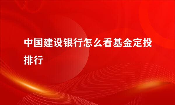 中国建设银行怎么看基金定投排行