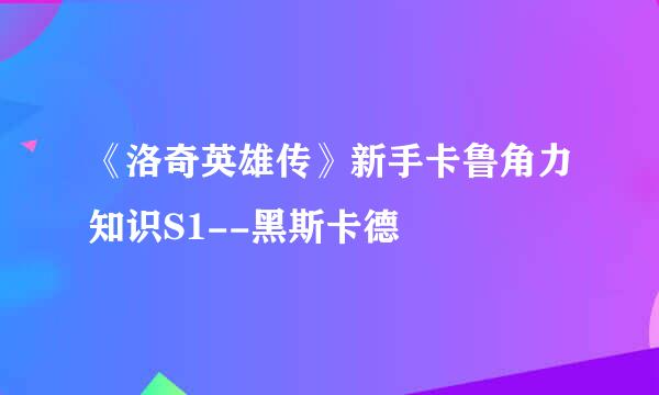 《洛奇英雄传》新手卡鲁角力知识S1--黑斯卡德