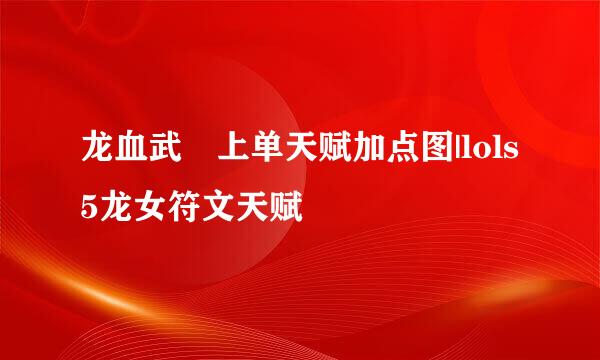 龙血武姫上单天赋加点图|lols5龙女符文天赋