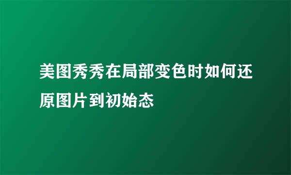美图秀秀在局部变色时如何还原图片到初始态