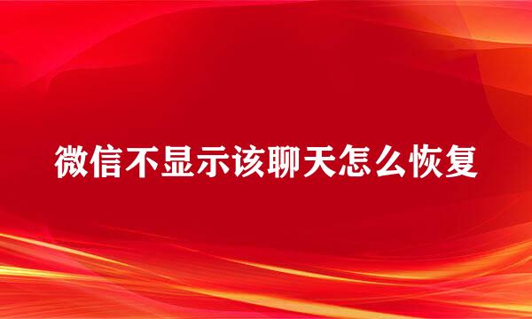 微信不显示该聊天怎么恢复