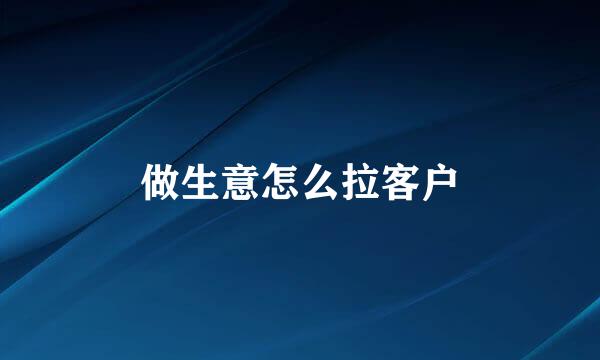 做生意怎么拉客户