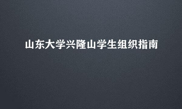 山东大学兴隆山学生组织指南