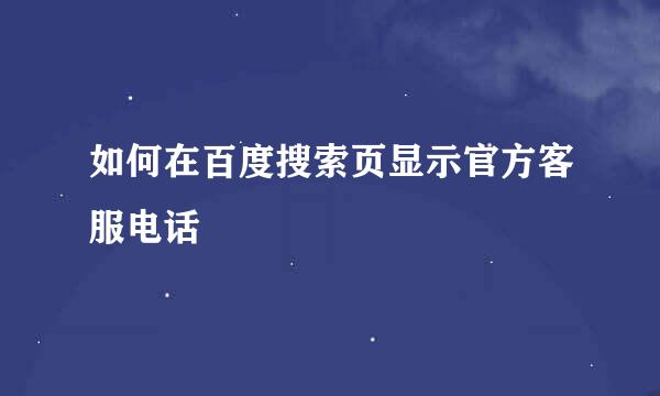 如何在百度搜索页显示官方客服电话