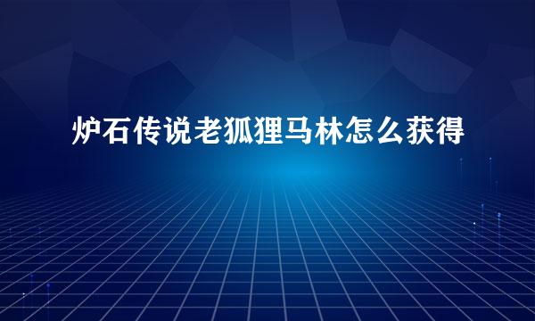 炉石传说老狐狸马林怎么获得