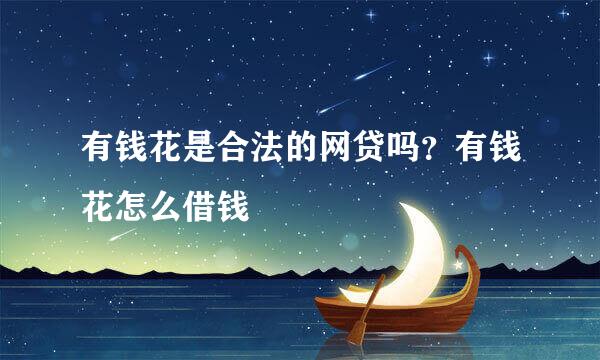 有钱花是合法的网贷吗？有钱花怎么借钱