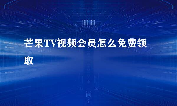 芒果TV视频会员怎么免费领取