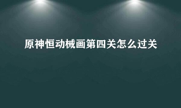 原神恒动械画第四关怎么过关