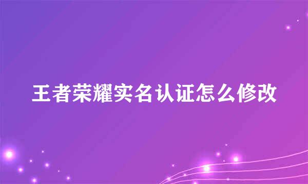 王者荣耀实名认证怎么修改