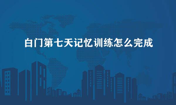 白门第七天记忆训练怎么完成