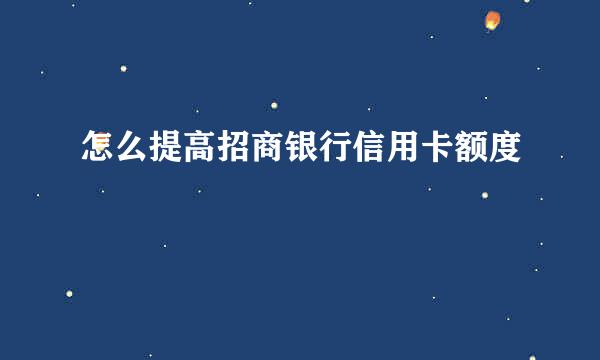 怎么提高招商银行信用卡额度