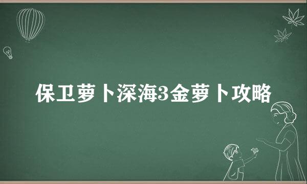 保卫萝卜深海3金萝卜攻略