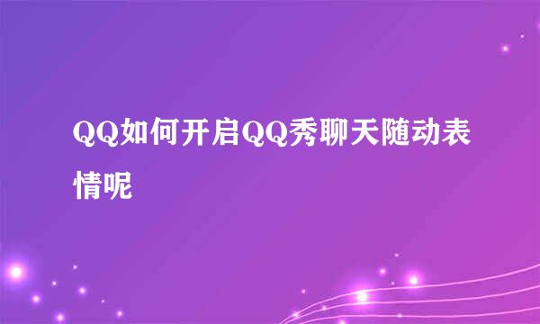 QQ如何开启QQ秀聊天随动表情呢