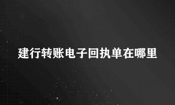 建行转账电子回执单在哪里