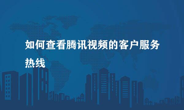 如何查看腾讯视频的客户服务热线