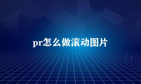 pr怎么做滚动图片