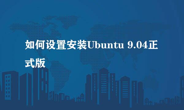 如何设置安装Ubuntu 9.04正式版