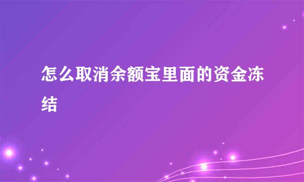 怎么取消余额宝里面的资金冻结