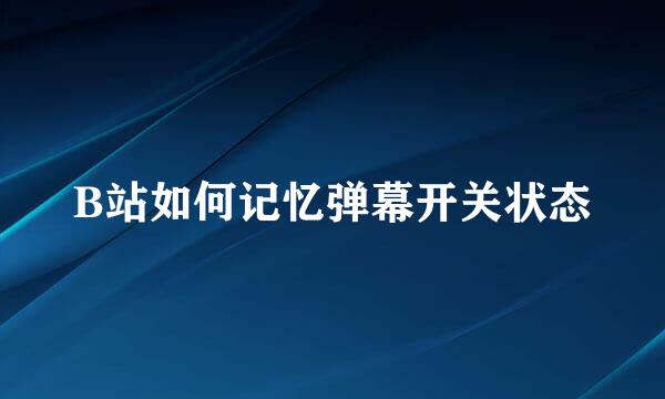 B站如何记忆弹幕开关状态
