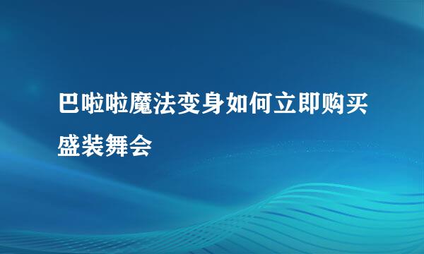 巴啦啦魔法变身如何立即购买盛装舞会