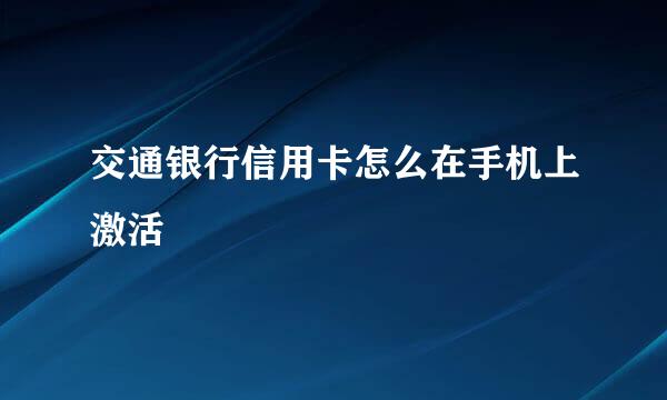 交通银行信用卡怎么在手机上激活