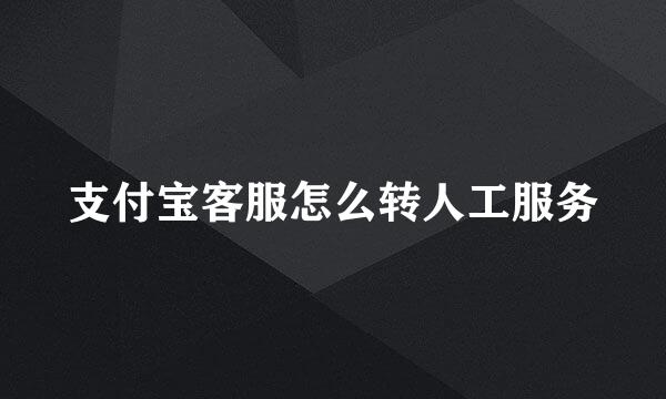 支付宝客服怎么转人工服务
