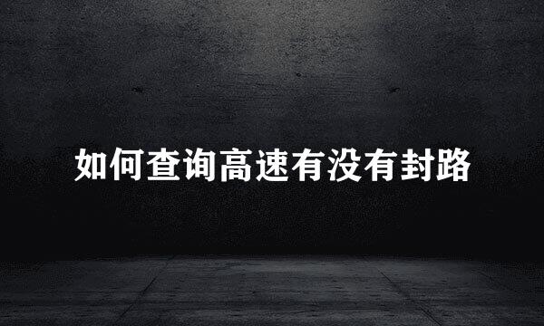 如何查询高速有没有封路