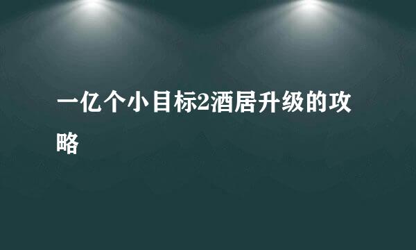 一亿个小目标2酒居升级的攻略