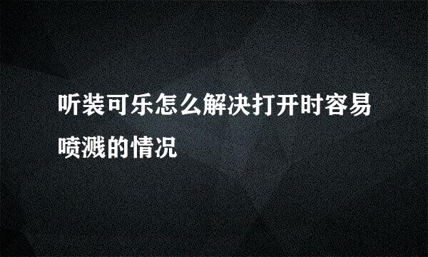 听装可乐怎么解决打开时容易喷溅的情况