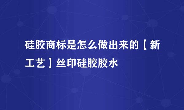 硅胶商标是怎么做出来的【新工艺】丝印硅胶胶水