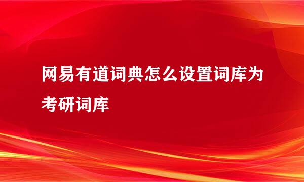 网易有道词典怎么设置词库为考研词库