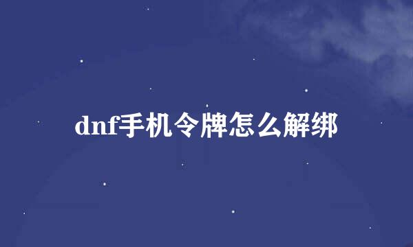 dnf手机令牌怎么解绑