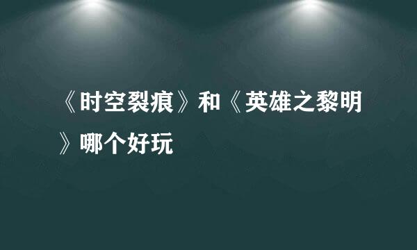 《时空裂痕》和《英雄之黎明》哪个好玩