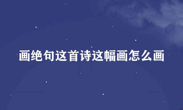 画绝句这首诗这幅画怎么画