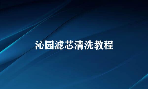 沁园滤芯清洗教程