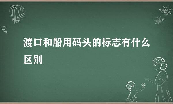 渡口和船用码头的标志有什么区别