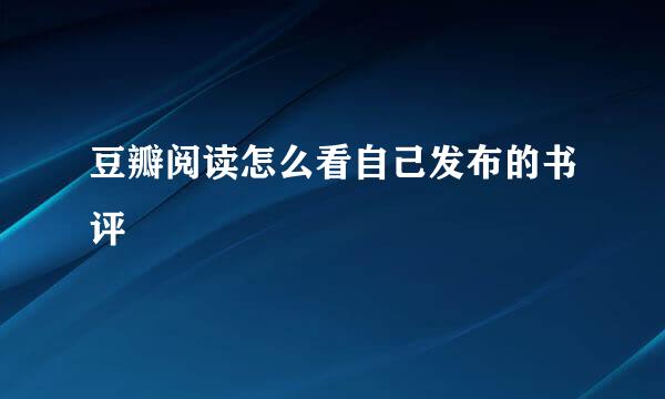豆瓣阅读怎么看自己发布的书评
