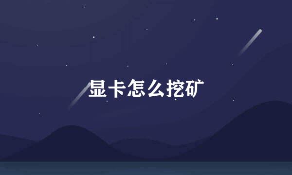 显卡怎么挖矿