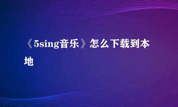 《5sing音乐》怎么下载到本地