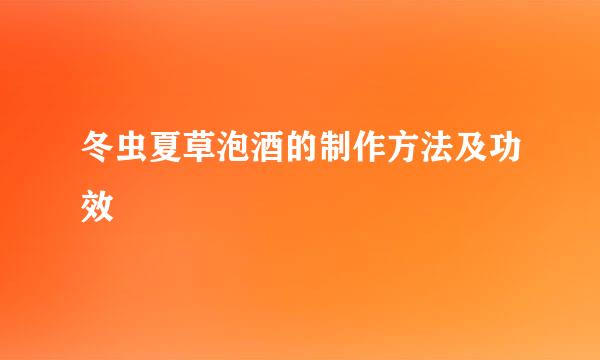 冬虫夏草泡酒的制作方法及功效