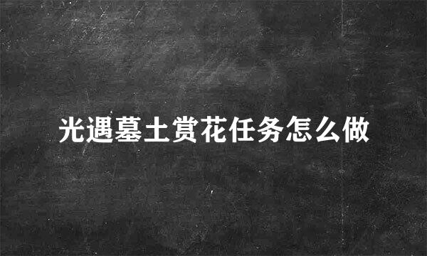 光遇墓土赏花任务怎么做