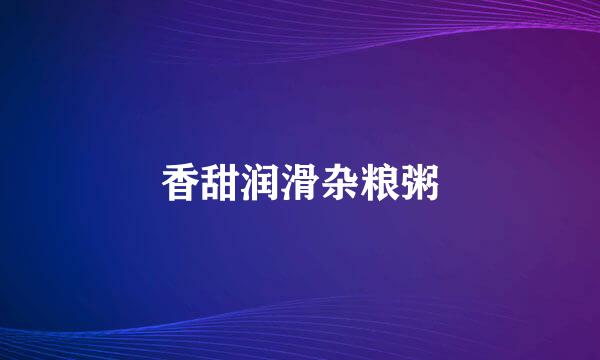 香甜润滑杂粮粥