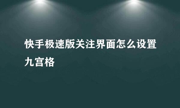 快手极速版关注界面怎么设置九宫格