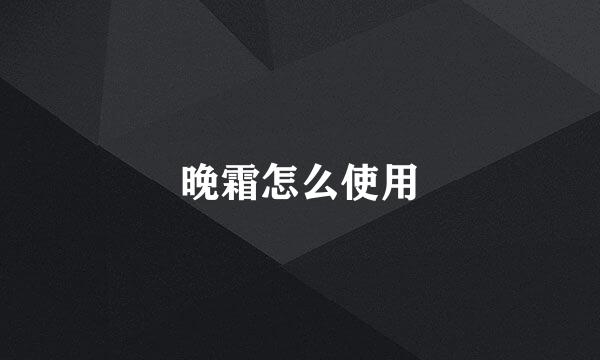 晚霜怎么使用