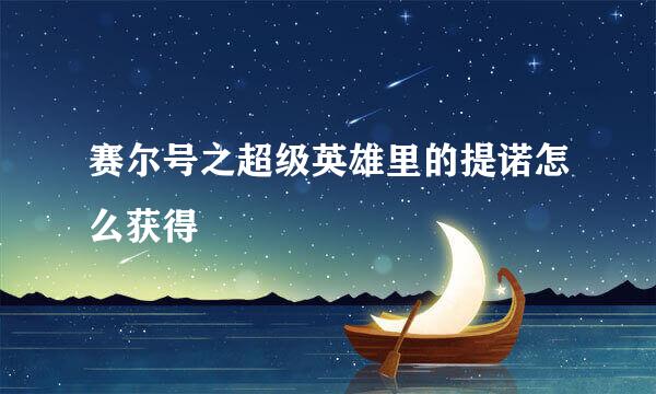 赛尔号之超级英雄里的提诺怎么获得