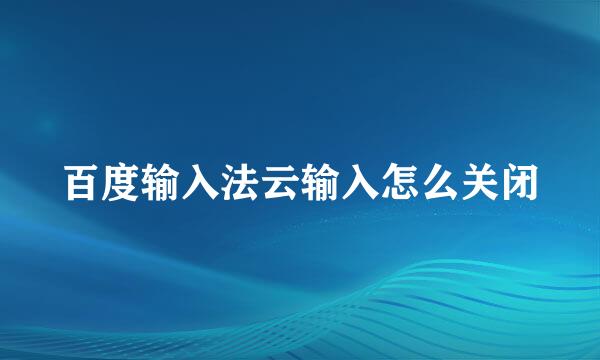 百度输入法云输入怎么关闭