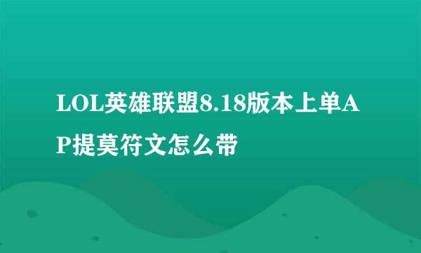 LOL英雄联盟8.18版本上单AP提莫符文怎么带