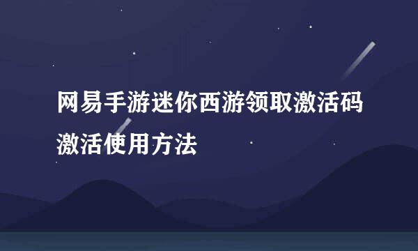 网易手游迷你西游领取激活码激活使用方法