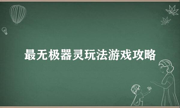 最无极器灵玩法游戏攻略