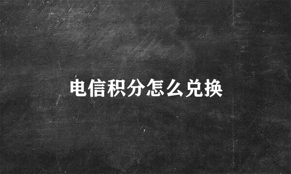 电信积分怎么兑换